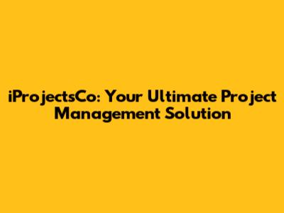 iProjectsCo: Your Ultimate Project Management Solution