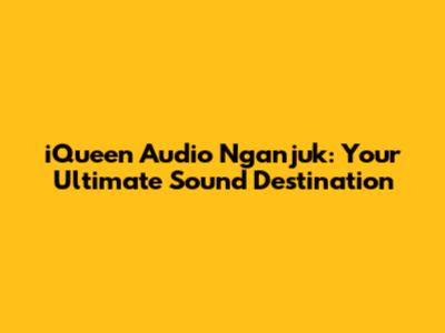 iQueen Audio Nganjuk: Your Ultimate Sound Destination
