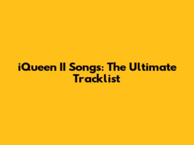 iQueen II Songs: The Ultimate Tracklist