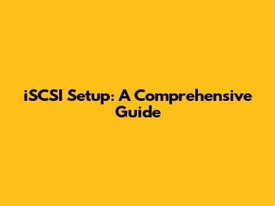 iSCSI Setup: A Comprehensive Guide