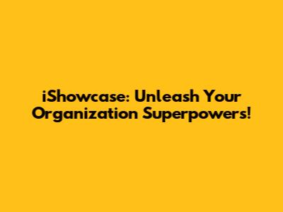 iShowcase: Unleash Your Organization Superpowers!