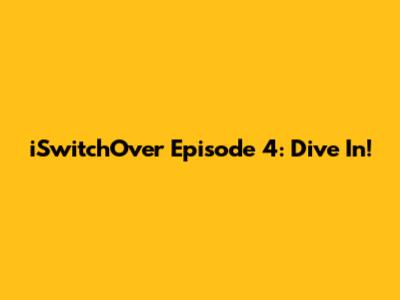 iSwitchOver Episode 4: Dive In!