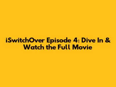 iSwitchOver Episode 4: Dive In & Watch the Full Movie