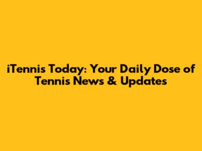 iTennis Today: Your Daily Dose of Tennis News & Updates