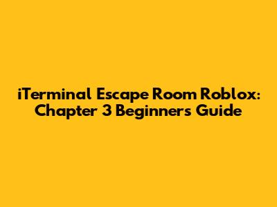 iTerminal Escape Room Roblox: Chapter 3 Beginner's Guide