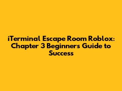 iTerminal Escape Room Roblox: Chapter 3 Beginner's Guide to Success