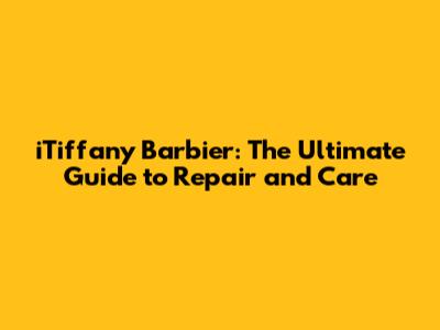iTiffany Barbier: The Ultimate Guide to Repair and Care