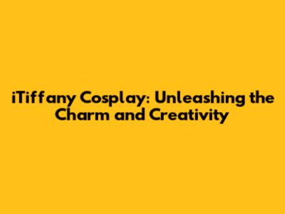 iTiffany Cosplay: Unleashing the Charm and Creativity