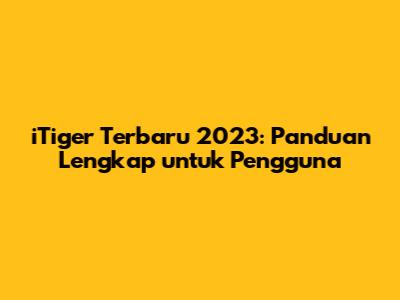 iTiger Terbaru 2023: Panduan Lengkap untuk Pengguna