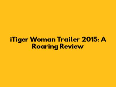 iTiger Woman Trailer 2015: A Roaring Review