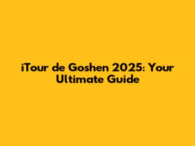 iTour de Goshen 2025: Your Ultimate Guide