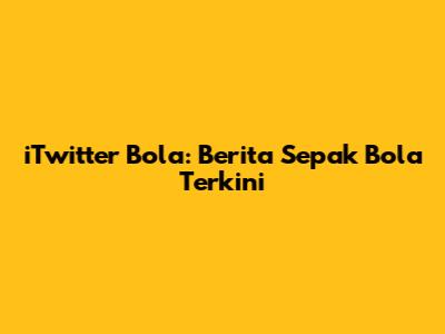 iTwitter Bola: Berita Sepak Bola Terkini