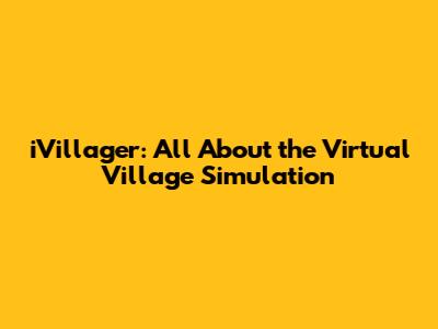 iVillager: All About the Virtual Village Simulation