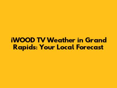 iWOOD TV Weather in Grand Rapids: Your Local Forecast