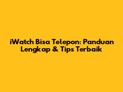 iWatch Bisa Telepon: Panduan Lengkap & Tips Terbaik