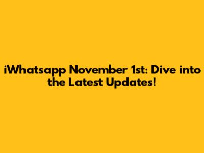 iWhatsapp November 1st: Dive into the Latest Updates!
