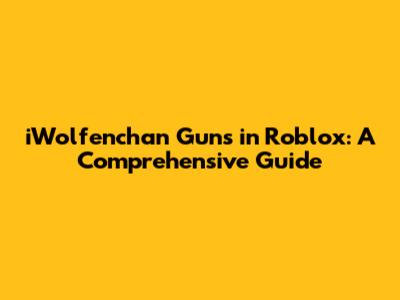 iWolfenchan Guns in Roblox: A Comprehensive Guide