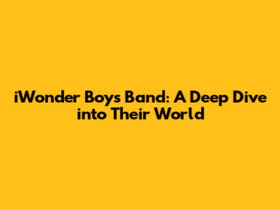 iWonder Boys Band: A Deep Dive into Their World
