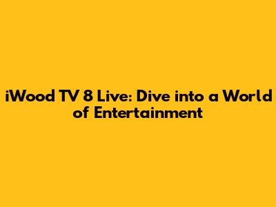 iWood TV 8 Live: Dive into a World of Entertainment