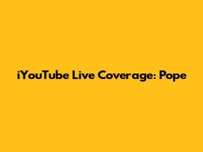 iYouTube Live Coverage: Pope