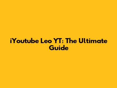 iYoutube Leo YT: The Ultimate Guide