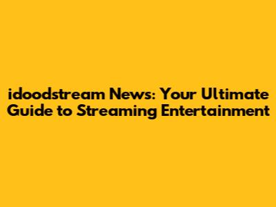 idoodstream News: Your Ultimate Guide to Streaming Entertainment