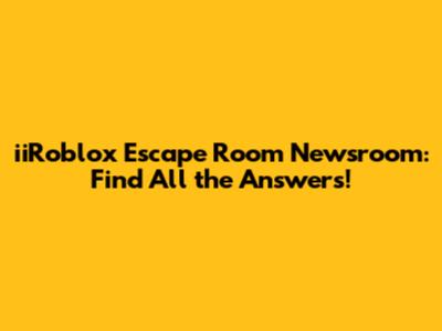 iiRoblox Escape Room Newsroom: Find All the Answers!