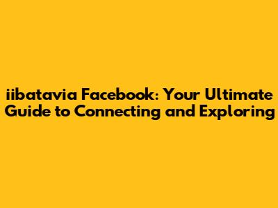 iibatavia Facebook: Your Ultimate Guide to Connecting and Exploring