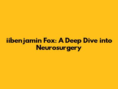 iibenjamin Fox: A Deep Dive into Neurosurgery