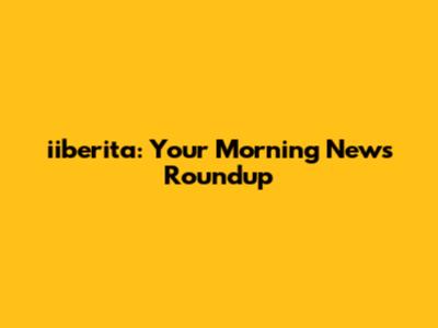 iiberita: Your Morning News Roundup