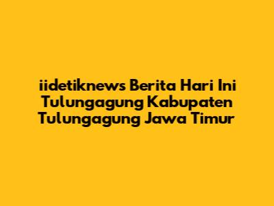 iidetiknews Berita Hari Ini Tulungagung Kabupaten Tulungagung Jawa Timur