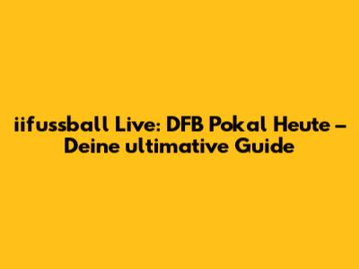 iifussball Live: DFB Pokal Heute – Deine ultimative Guide