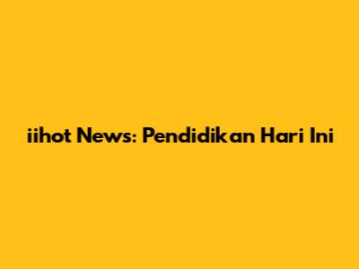 iihot News: Pendidikan Hari Ini