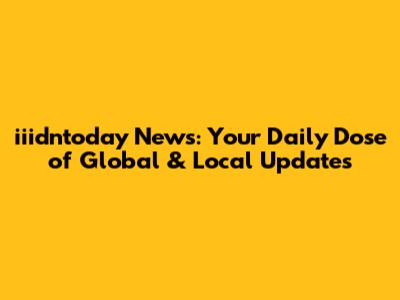 iiidntoday News: Your Daily Dose of Global & Local Updates