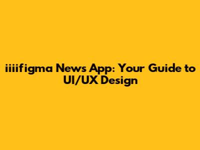 iiiifigma News App: Your Guide to UI/UX Design