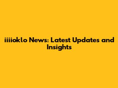 iiiioklo News: Latest Updates and Insights