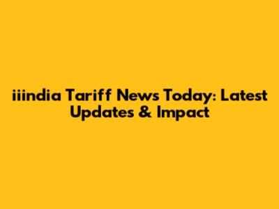 iiindia Tariff News Today: Latest Updates & Impact