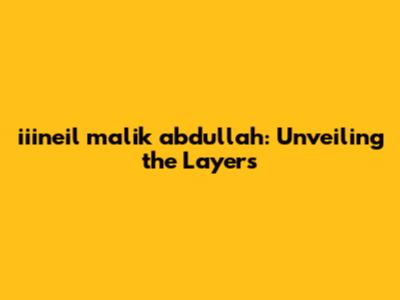 iiineil malik abdullah: Unveiling the Layers