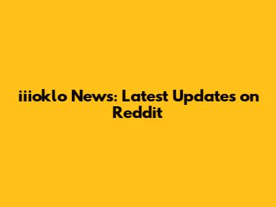 iiioklo News: Latest Updates on Reddit