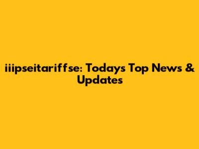 iiipseitariffse: Today's Top News & Updates