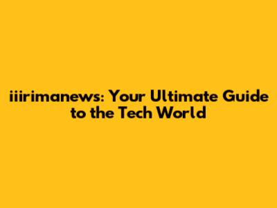 iiirimanews: Your Ultimate Guide to the Tech World