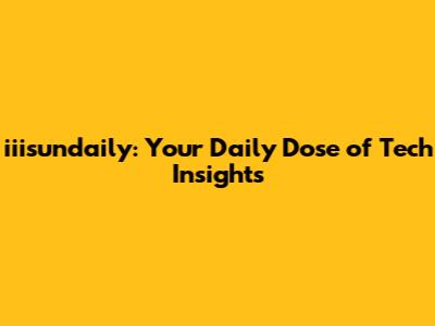 iiisundaily: Your Daily Dose of Tech Insights