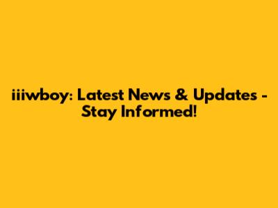 iiiwboy: Latest News & Updates - Stay Informed!