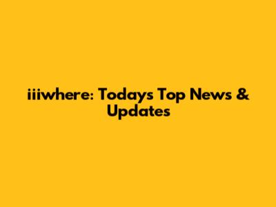 iiiwhere: Today's Top News & Updates