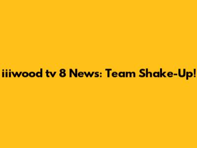 iiiwood tv 8 News: Team Shake-Up!