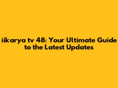 iikarya tv 48: Your Ultimate Guide to the Latest Updates
