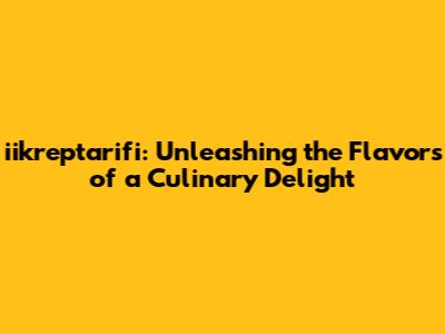 iikreptarifi: Unleashing the Flavors of a Culinary Delight