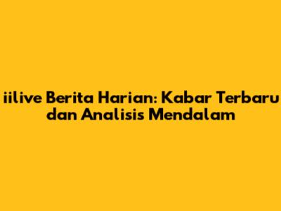 iilive Berita Harian: Kabar Terbaru dan Analisis Mendalam