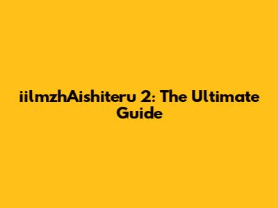 iilmzhAishiteru 2: The Ultimate Guide