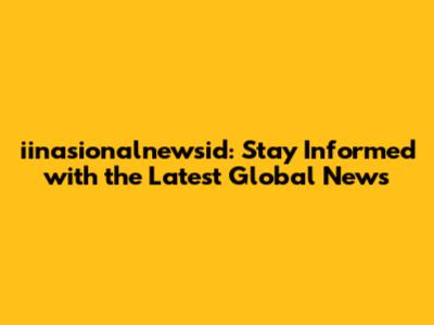 iinasionalnewsid: Stay Informed with the Latest Global News